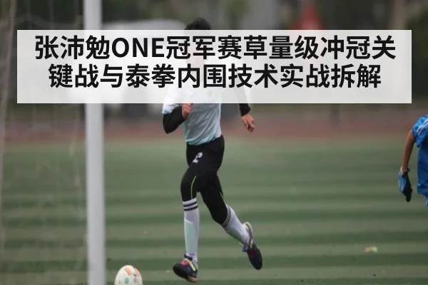张沛勉ONE冠军赛草量级冲冠关键战与泰拳内围技术实战拆解