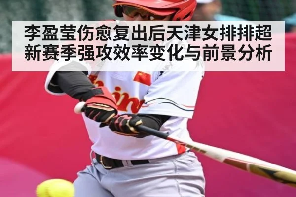 李盈莹伤愈复出后天津女排排超新赛季强攻效率变化与前景分析