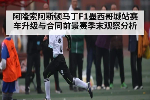 阿隆索阿斯顿马丁F1墨西哥城站赛车升级与合同前景赛季末观察分析